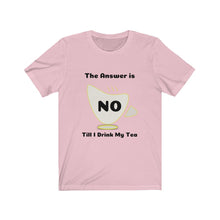Load image into Gallery viewer, Tea My Answer is No Unisex Jersey Short Sleeve Tee - Light