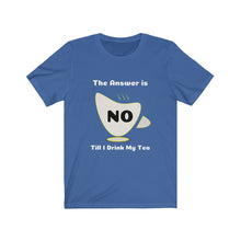 Load image into Gallery viewer, My Answer is No Till I drink Tea: Unisex Jersey Short Sleeve Tee - Dark