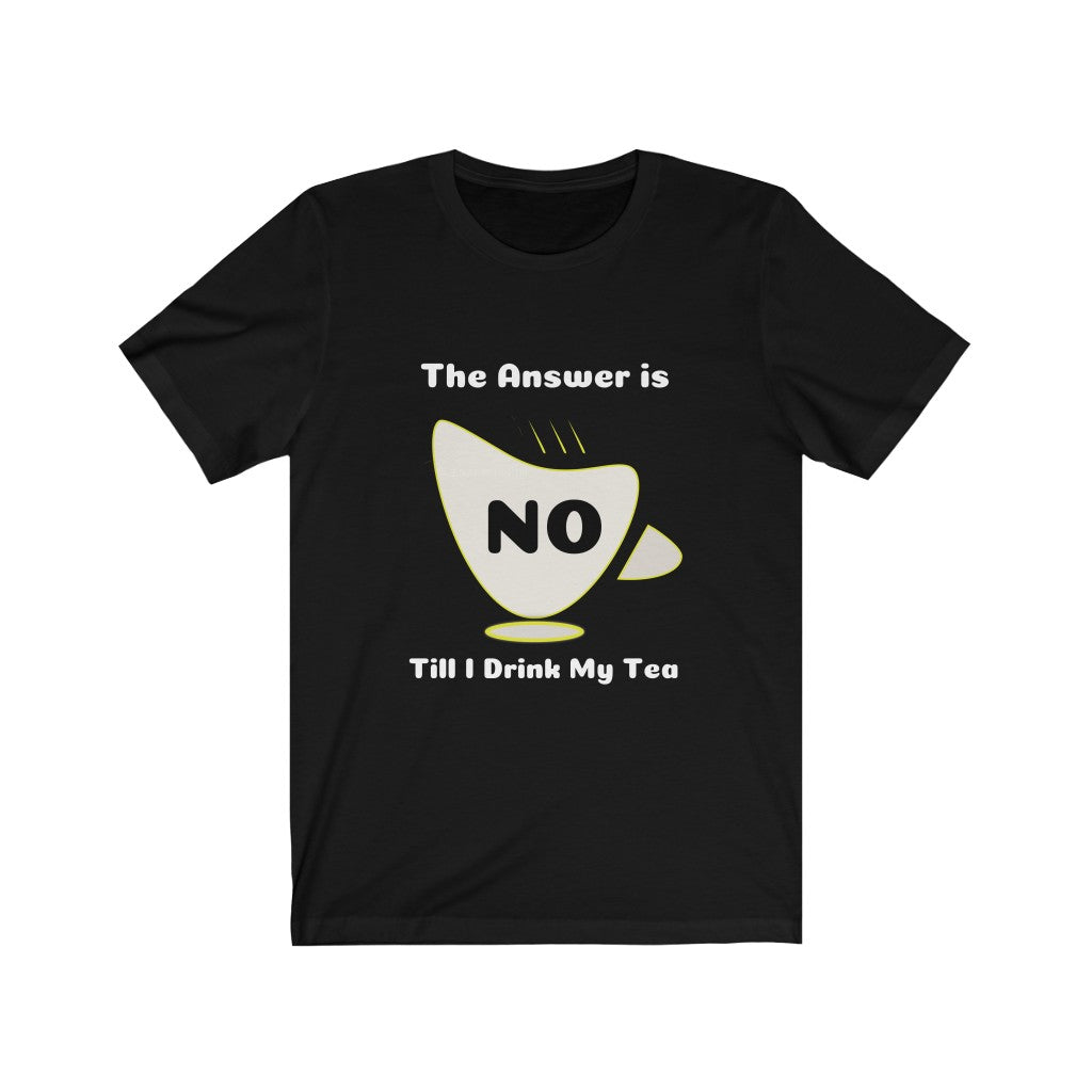 My Answer is No Till I drink Tea:  Unisex Jersey Short Sleeve Tee - Dark